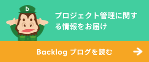 プロジェクト管理に関する情報をお届け Backlogブログを読む
